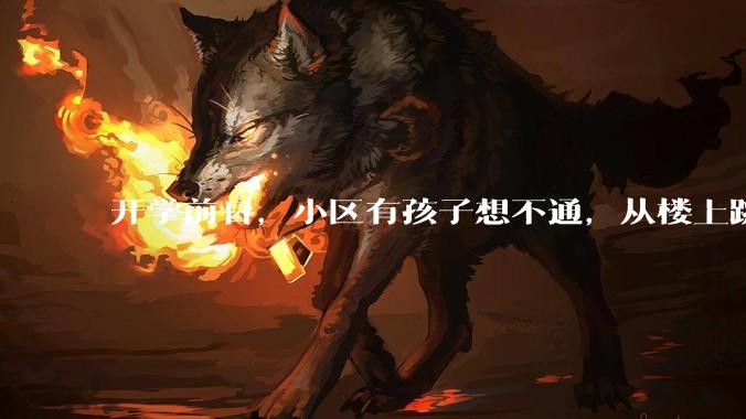 开学前日，小区有孩子想不通，从楼上跳下；到底是孩子变了，还是教育变了？