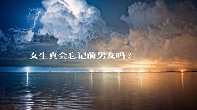 女生真会忘记前男友吗?